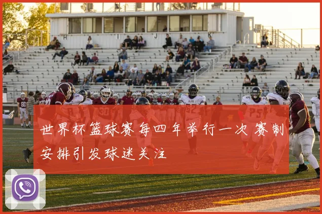 世界杯篮球赛每四年举行一次 赛制安排引发球迷关注