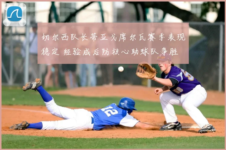 切尔西队长蒂亚戈席尔瓦赛季表现稳定 经验成后防核心助球队争胜