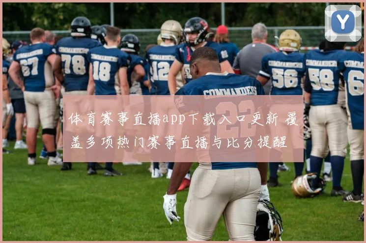体育赛事直播app下载入口更新 覆盖多项热门赛事直播与比分提醒