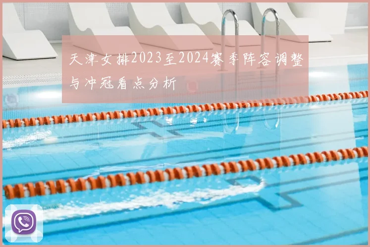天津女排2023至2024赛季阵容调整与冲冠看点分析